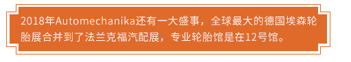 2018年Automechanika還有一大盛事，全球最大的德國埃森輪胎展合并到了法蘭克福汽配展，專業(yè)輪胎館是在12號館。