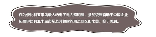 作為伊比利亞半島最大的電子電力照明展，參加該展有助于中國企業(yè)拓展伊比利亞半島市場及其輻射的周邊地區(qū)如北美、拉丁美洲。