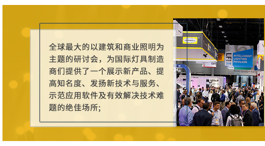 全球最大的以建筑和商業(yè)照明為主題的研討會(huì)，為國際燈具制造商們提供了一個(gè)展示新產(chǎn)品、提高知名度、發(fā)揚(yáng)新技術(shù)與服務(wù)、示范應(yīng)用軟件及有效解決技術(shù)難題的絕佳場所;