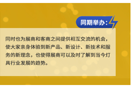 同時(shí)也為展商和客商之間提供相互交流的機(jī)會(huì)，使大家親身體驗(yàn)到新產(chǎn)品、新設(shè)計(jì)、新技術(shù)和服務(wù)的新理念，也使得展商可以及時(shí)了解到當(dāng)今燈具行業(yè)發(fā)展的趨勢。